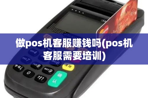 做pos机客服赚钱吗(pos机客服需要培训)