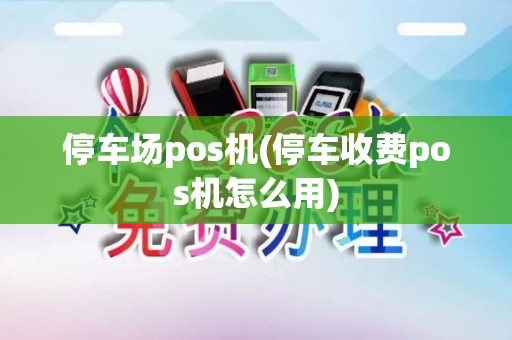 停车场pos机(停车收费pos机怎么用)
