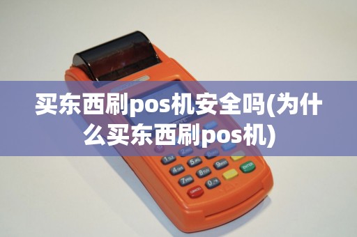 买东西刷pos机安全吗(为什么买东西刷pos机)