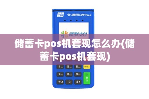 储蓄卡pos机套现怎么办(储蓄卡pos机套现)