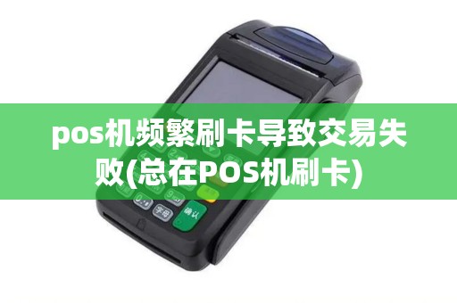 pos机频繁刷卡导致交易失败(总在POS机刷卡)