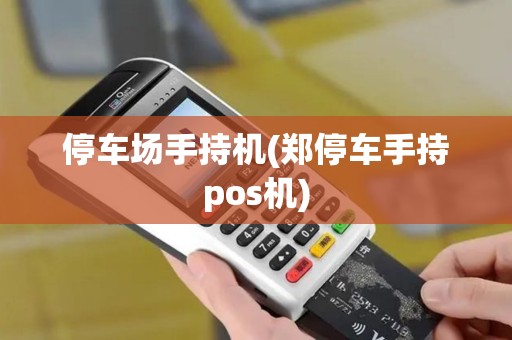 停车场手持机(郑停车手持pos机)
