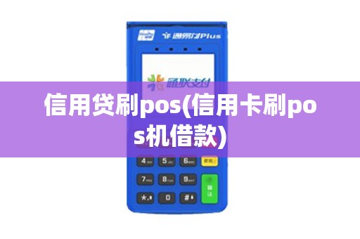 信用贷刷pos(信用卡刷pos机借款)
