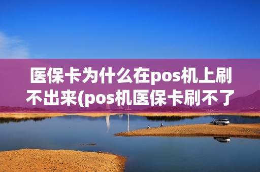 医保卡为什么在pos机上刷不出来(pos机医保卡刷不了)