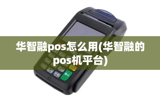 华智融pos怎么用(华智融的pos机平台)