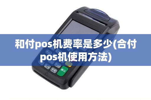 和付pos机费率是多少(合付pos机使用方法)