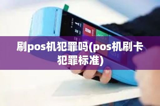 刷pos机犯罪吗(pos机刷卡犯罪标准)
