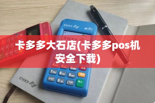 卡多多大石店(卡多多pos机安全下载)