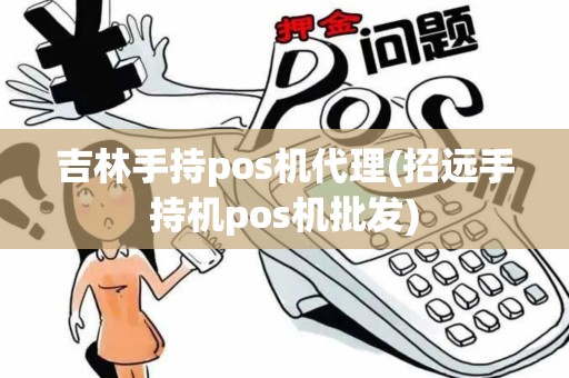 吉林手持pos机代理(招远手持机pos机批发)