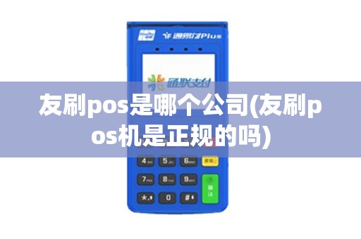 友刷pos是哪个公司(友刷pos机是正规的吗)