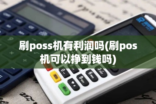 刷poss机有利润吗(刷pos机可以挣到钱吗)