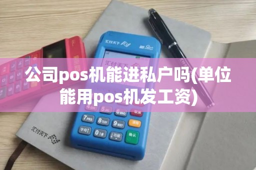 公司pos机能进私户吗(单位能用pos机发工资)
