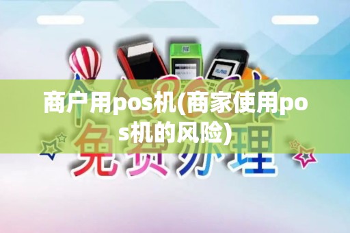 商户用pos机(商家使用pos机的风险)