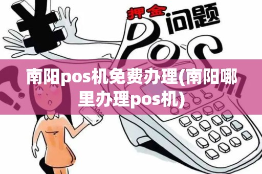 南阳pos机免费办理(南阳哪里办理pos机)