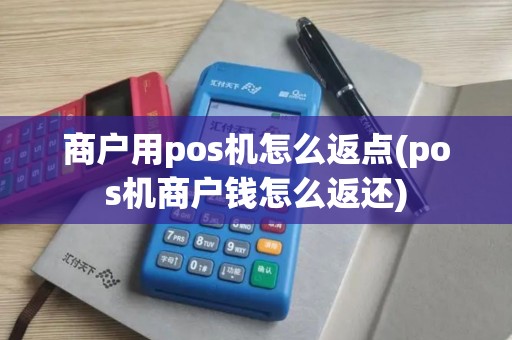 商户用pos机怎么返点(pos机商户钱怎么返还)