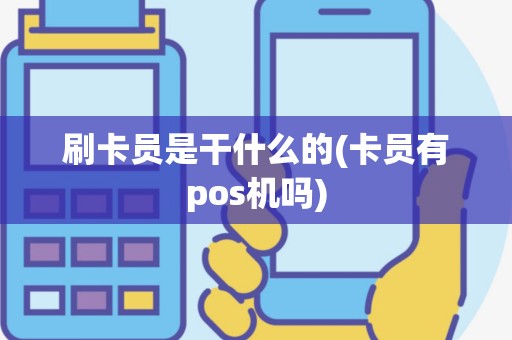 刷卡员是干什么的(卡员有pos机吗)
