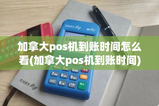加拿大pos机到账时间怎么看(加拿大pos机到账时间)