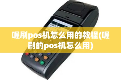 喔刷pos机怎么用的教程(喔刷的pos机怎么用)