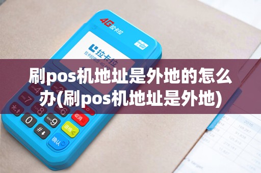 刷pos机地址是外地的怎么办(刷pos机地址是外地)