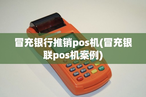 冒充银行推销pos机(冒充银联pos机案例)