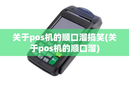 关于pos机的顺口溜搞笑(关于pos机的顺口溜)