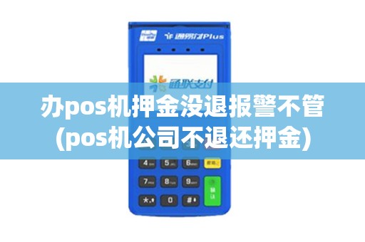 办pos机押金没退报警不管(pos机公司不退还押金)