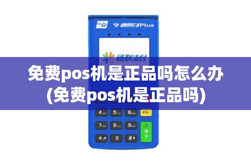 免费pos机是正品吗怎么办(免费pos机是正品吗)