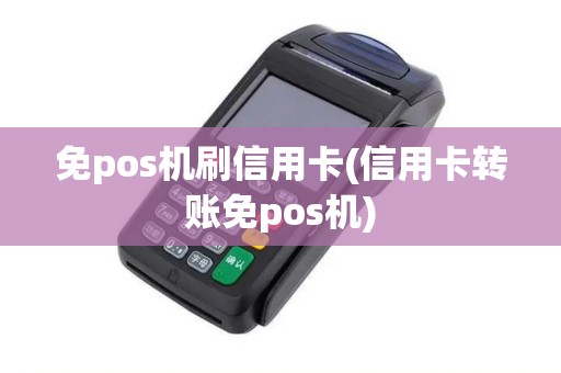 免pos机刷信用卡(信用卡转账免pos机)
