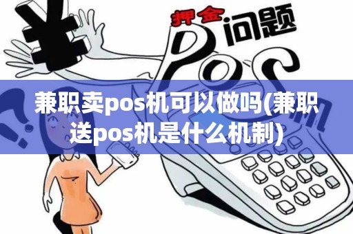 兼职卖pos机可以做吗(兼职送pos机是什么机制)