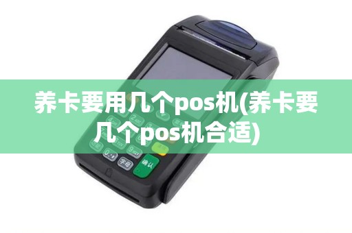 养卡要用几个pos机(养卡要几个pos机合适)