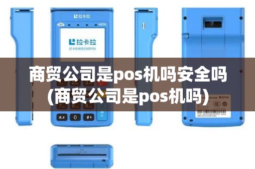 商贸公司是pos机吗安全吗(商贸公司是pos机吗)
