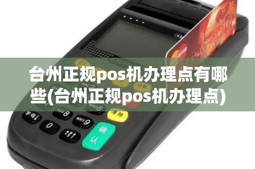 台州正规pos机办理点有哪些(台州正规pos机办理点)