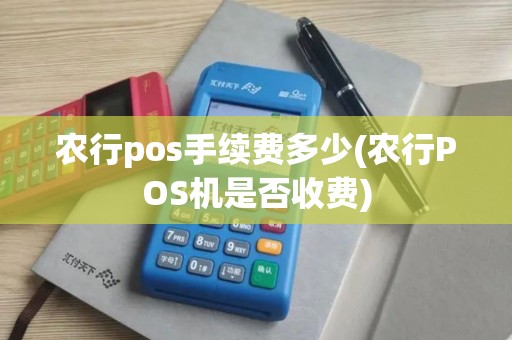 农行pos手续费多少(农行POS机是否收费)