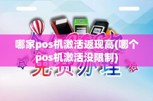 哪家pos机激活返现高(哪个pos机激活没限制)