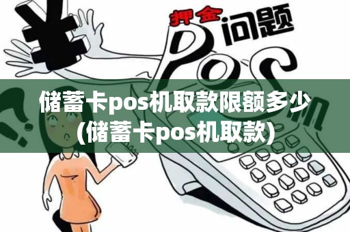 储蓄卡pos机取款限额多少(储蓄卡pos机取款)