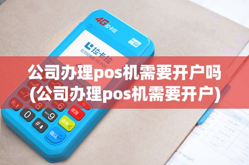 公司办理pos机需要开户吗(公司办理pos机需要开户)