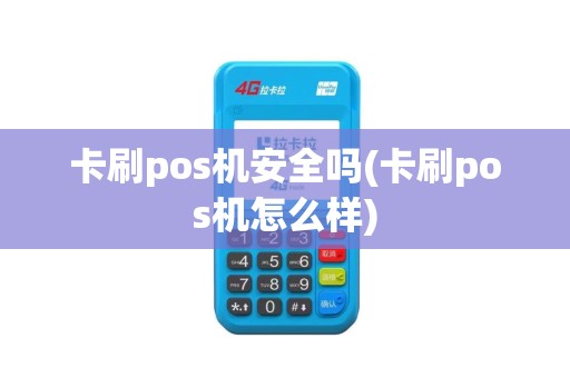 卡刷pos机安全吗(卡刷pos机怎么样)