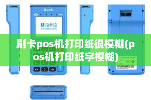 刷卡pos机打印纸很模糊(pos机打印纸字模糊)