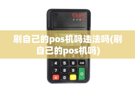 刷自己的pos机吗违法吗(刷自己的pos机吗)