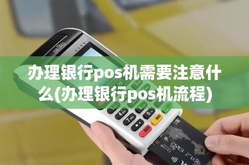 办理银行pos机需要注意什么(办理银行pos机流程)