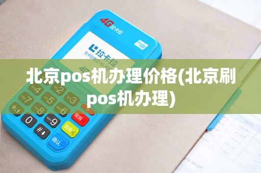 北京pos机办理价格(北京刷pos机办理)