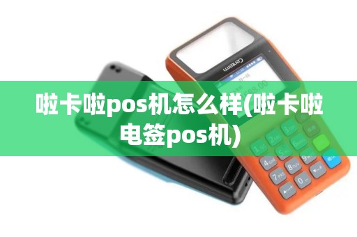 啦卡啦pos机怎么样(啦卡啦电签pos机)