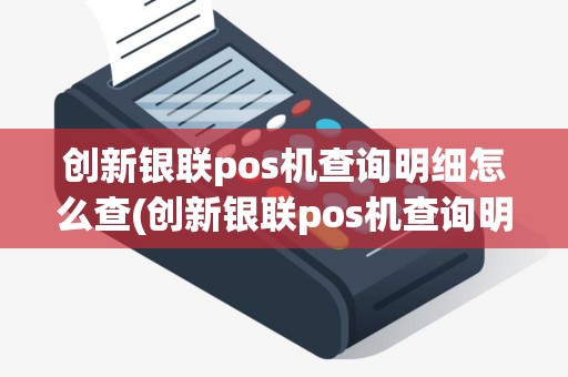 创新银联pos机查询明细怎么查(创新银联pos机查询明细)