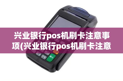 兴业银行pos机刷卡注意事项(兴业银行pos机刷卡注意)