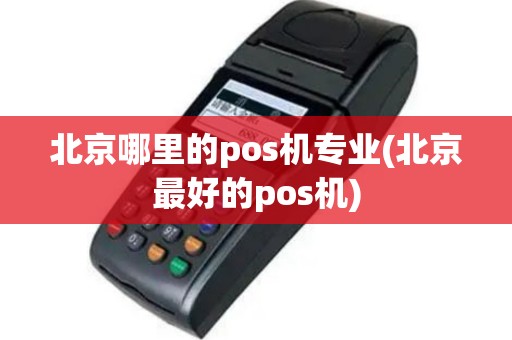 北京哪里的pos机专业(北京最好的pos机)