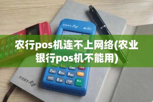 农行pos机连不上网络(农业银行pos机不能用)