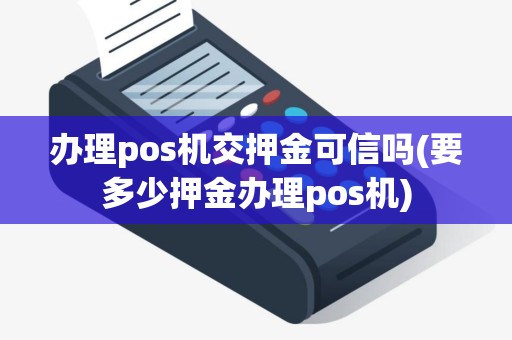 办理pos机交押金可信吗(要多少押金办理pos机)