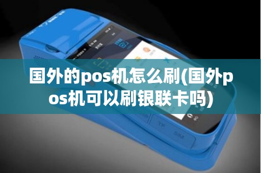 国外的pos机怎么刷(国外pos机可以刷银联卡吗)