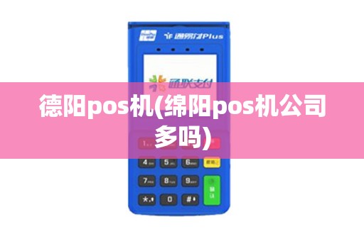 德阳pos机(绵阳pos机公司多吗)