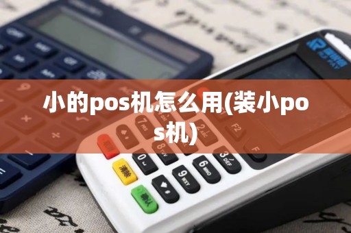 小的pos机怎么用(装小pos机)